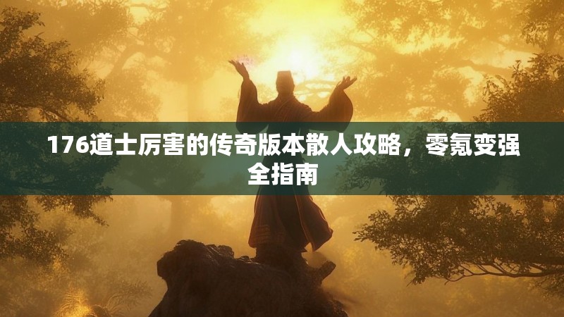 176道士厉害的传奇版本散人攻略,零氪变强全指南