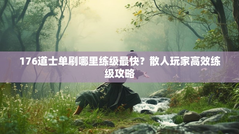 176道士单刷哪里练级最快?散人玩家高效练级攻略