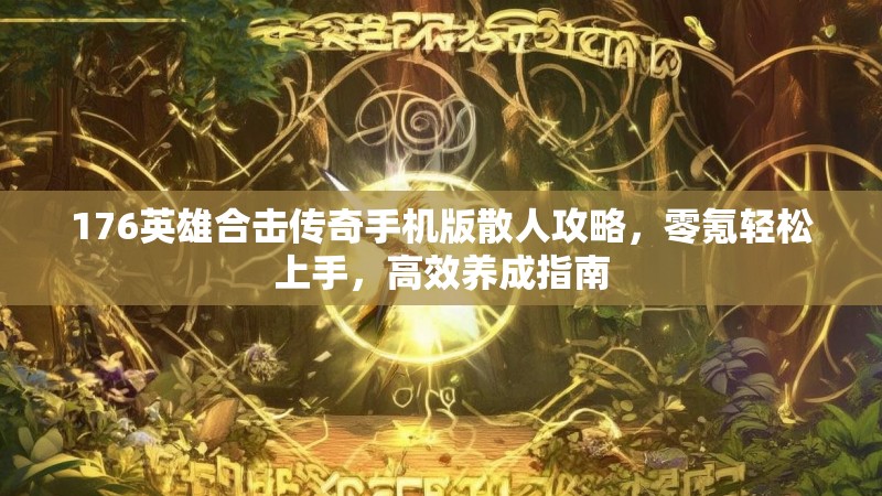 176英雄合击传奇手机版散人攻略,零氪轻松上手,高效养成指南