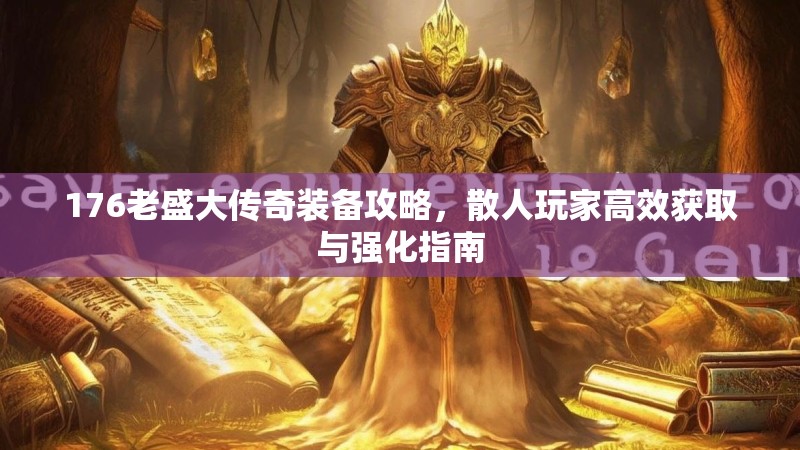 176老盛大传奇装备攻略，散人玩家高效获取与强化指南