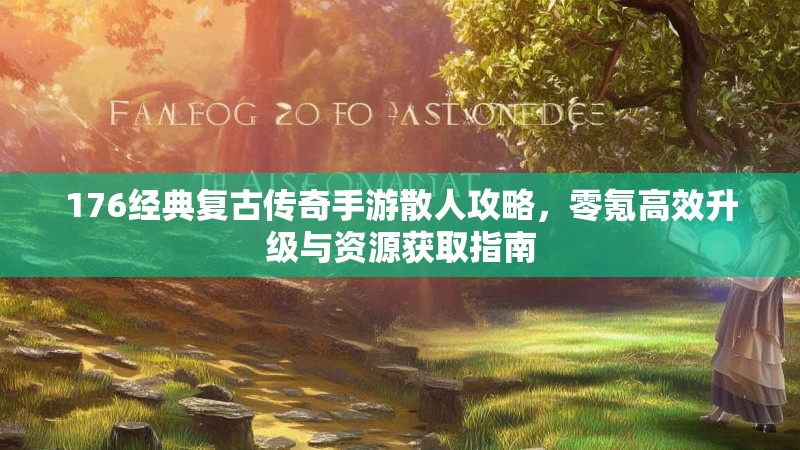 176经典复古传奇手游散人攻略，零氪高效升级与资源获取指南