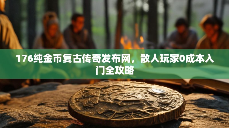 176纯金币复古传奇发布网,散人玩家0成本入门全攻略