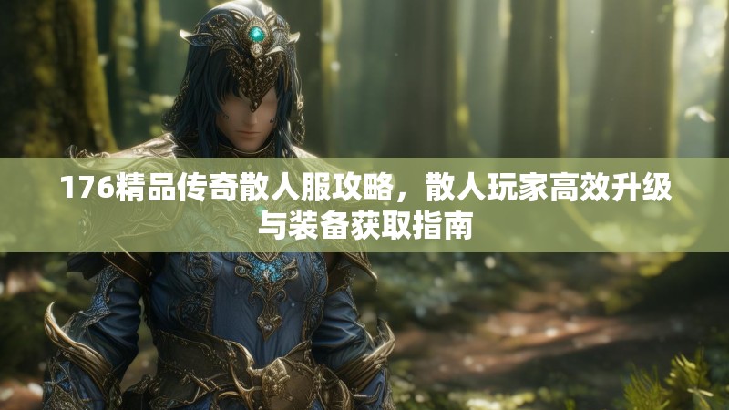 176精品传奇散人服攻略,散人玩家高效升级与装备获取指南