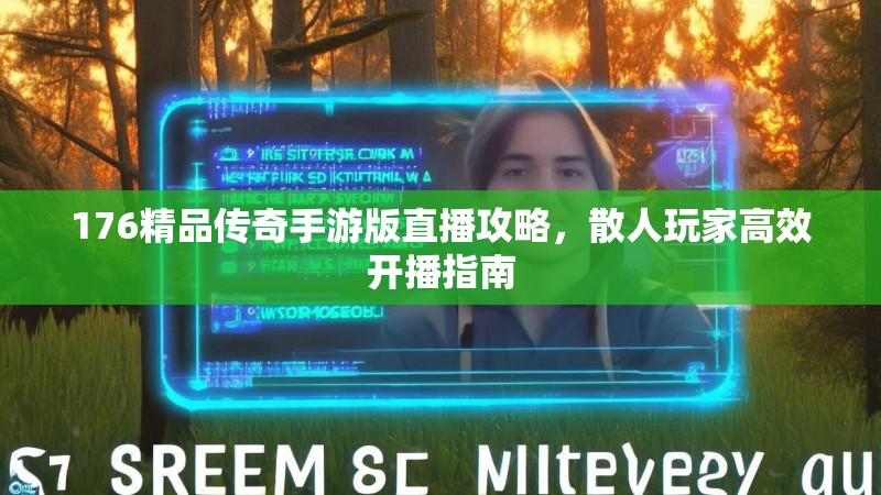 176精品传奇手游版直播攻略,散人玩家高效开播指南