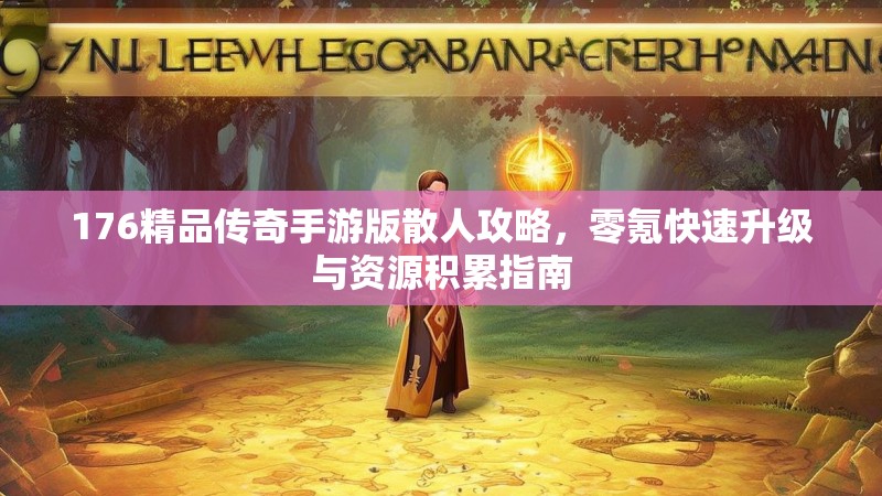 176精品传奇手游版散人攻略,零氪快速升级与资源积累指南