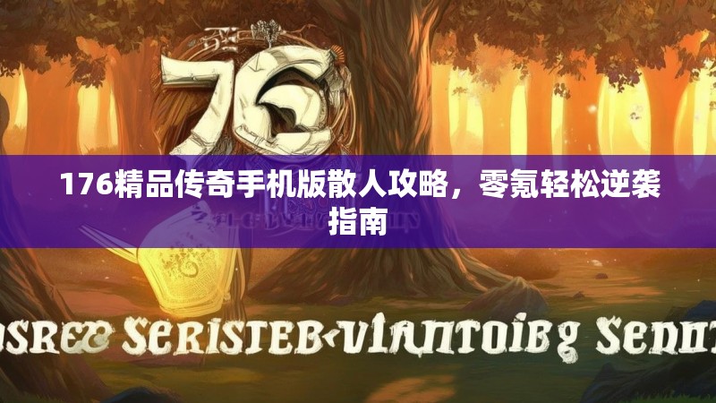 176精品传奇手机版散人攻略,零氪轻松逆袭指南