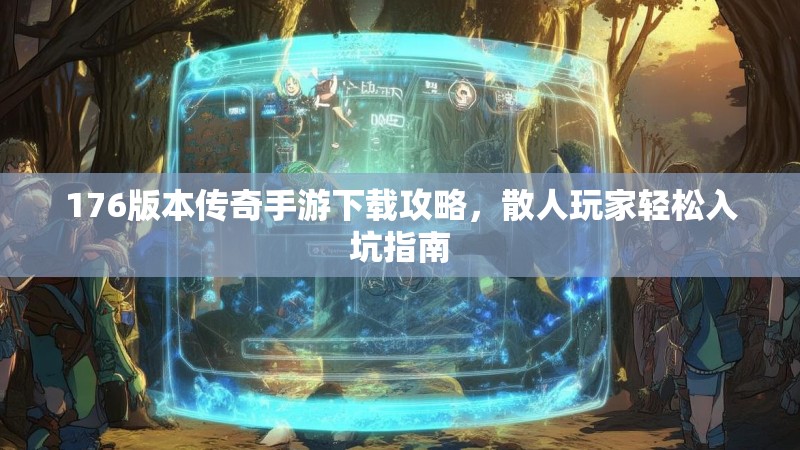 176版本传奇手游下载攻略,散人玩家轻松入坑指南