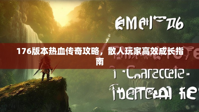 176版本热血传奇攻略，散人玩家高效成长指南