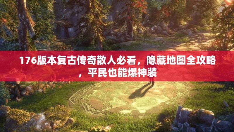 176版本复古传奇散人必看,隐藏地图全攻略,平民也能爆神装