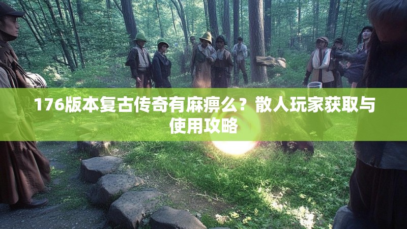 176版本复古传奇有麻痹么?散人玩家获取与使用攻略