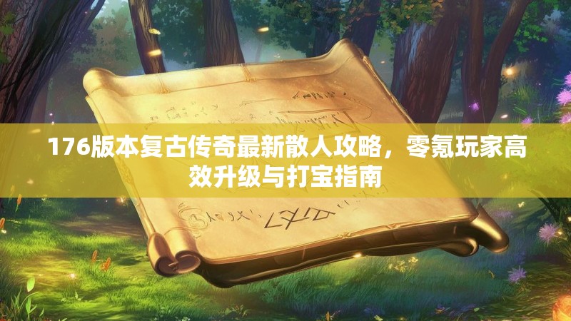 176版本复古传奇最新散人攻略,零氪玩家高效升级与打宝指南