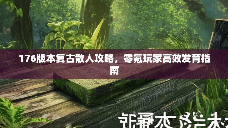 176版本复古散人攻略,零氪玩家高效发育指南
