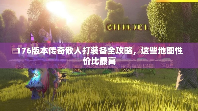 176版本传奇散人打装备全攻略,这些地图性价比最高