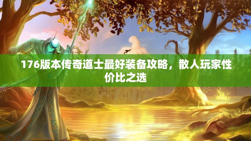 176版本传奇道士最好装备攻略，散人玩家性价比之选