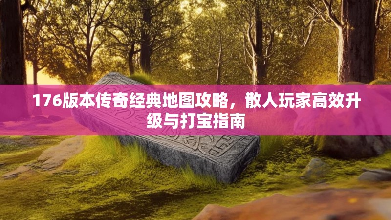 176版本传奇经典地图攻略，散人玩家高效升级与打宝指南