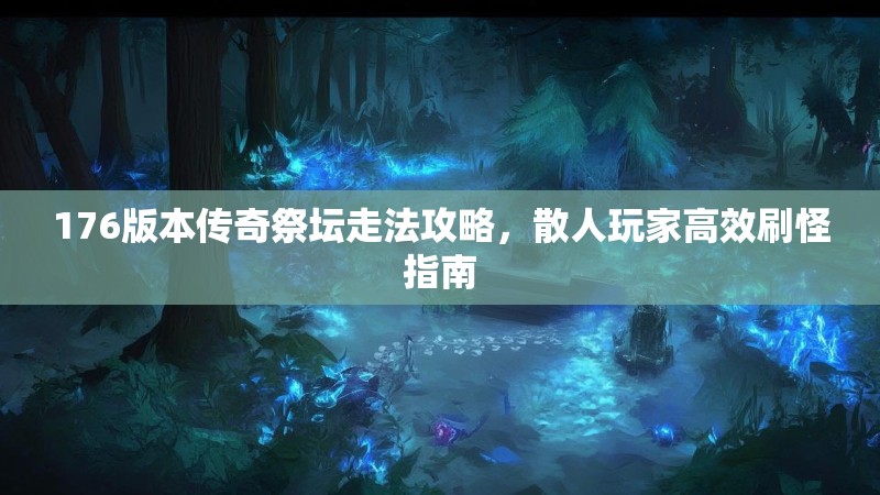 176版本传奇祭坛走法攻略,散人玩家高效刷怪指南
