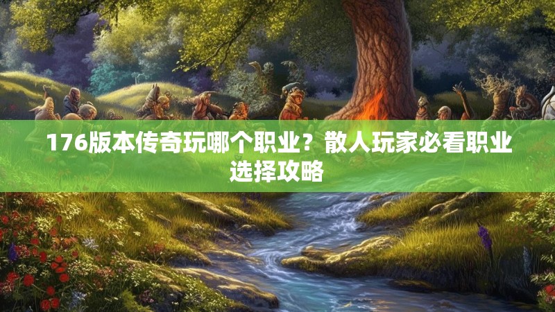 176版本传奇玩哪个职业?散人玩家必看职业选择攻略