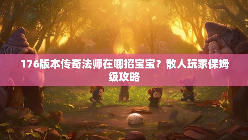 176版本传奇法师在哪招宝宝？散人玩家保姆级攻略
