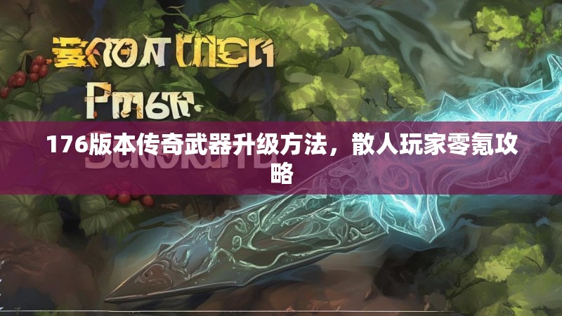 176版本传奇武器升级方法,散人玩家零氪攻略
