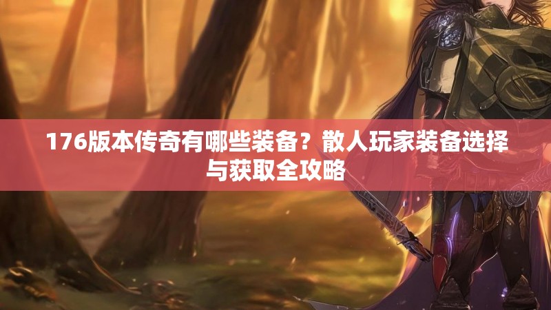 176版本传奇有哪些装备?散人玩家装备选择与获取全攻略