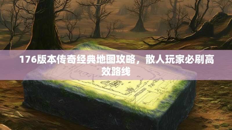 176版本传奇经典地图攻略,散人玩家必刷高效路线