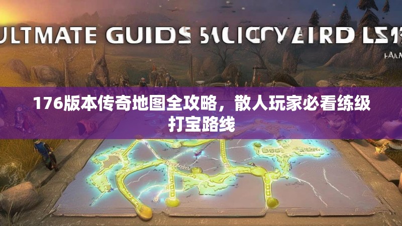 176版本传奇地图全攻略,散人玩家必看练级打宝路线