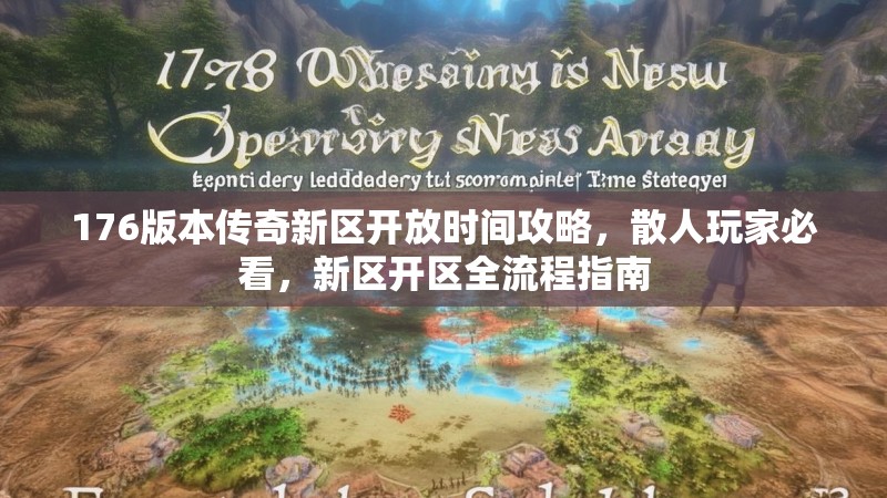 176版本传奇新区开放时间攻略,散人玩家必看,新区开区全流程指南
