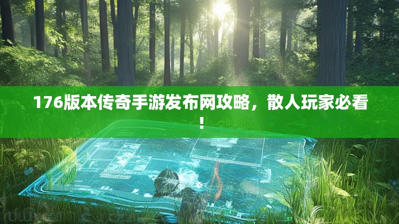 176版本传奇手游发布网攻略，散人玩家必看！