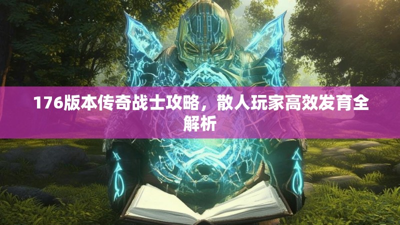 176版本传奇战士攻略,散人玩家高效发育全解析