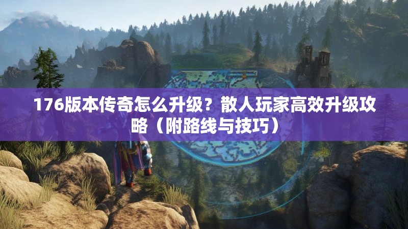 176版本传奇怎么升级?散人玩家高效升级攻略(附路线与技巧)