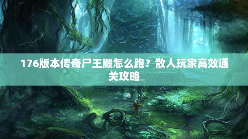 176版本传奇尸王殿怎么跑?散人玩家高效通关攻略