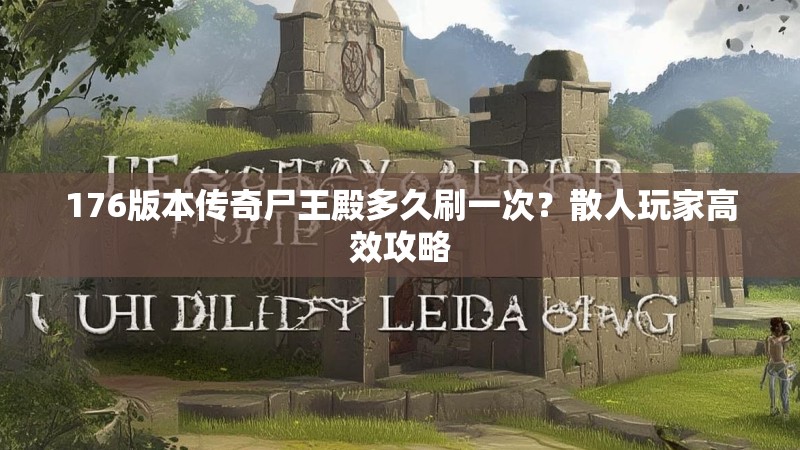 176版本传奇尸王殿多久刷一次？散人玩家高效攻略