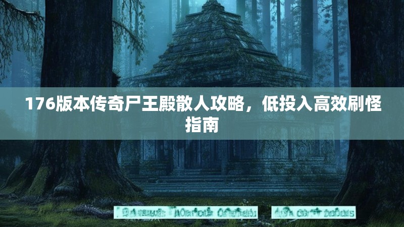 176版本传奇尸王殿散人攻略,低投入高效刷怪指南