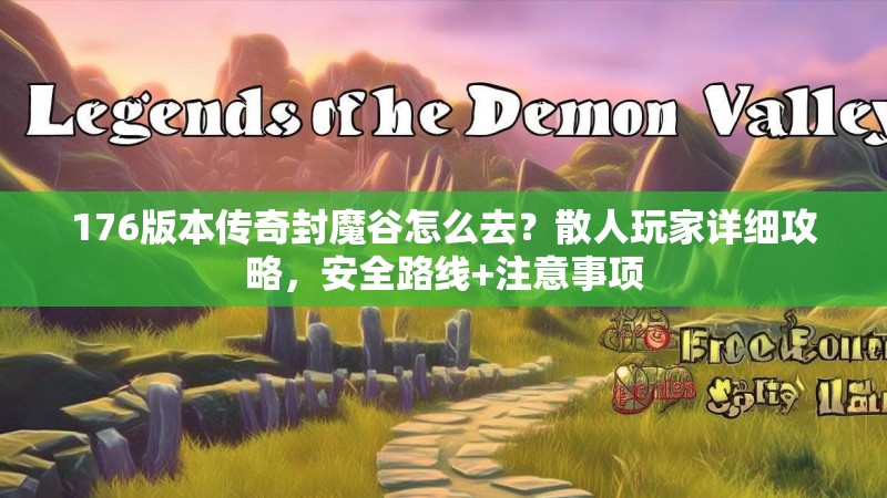 176版本传奇封魔谷怎么去?散人玩家详细攻略,安全路线+注意事项