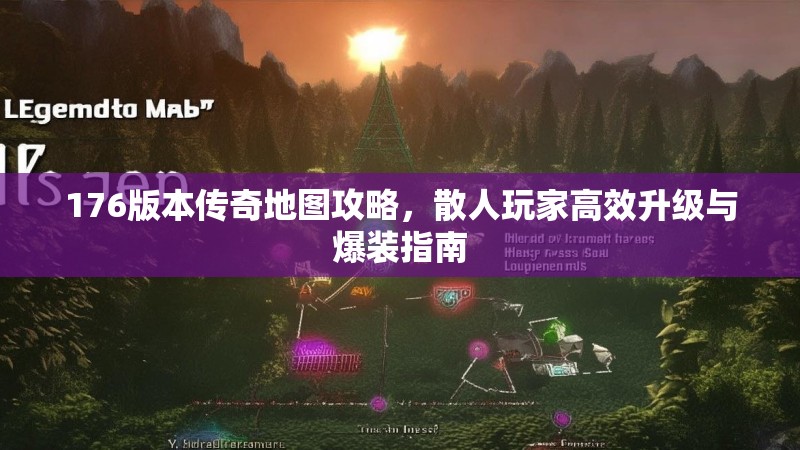 176版本传奇地图攻略,散人玩家高效升级与爆装指南