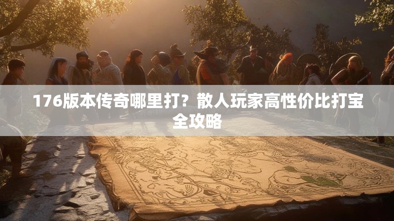 176版本传奇哪里打?散人玩家高性价比打宝全攻略