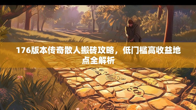 176版本传奇散人搬砖攻略,低门槛高收益地点全解析