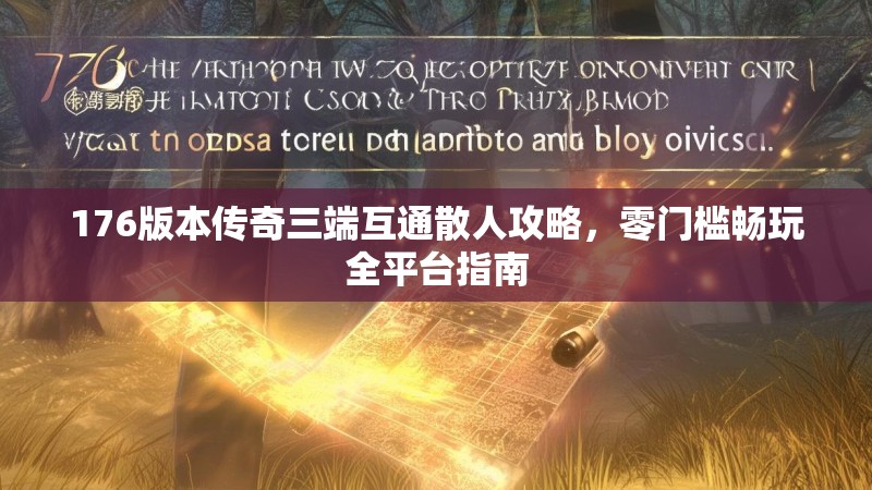 176版本传奇三端互通散人攻略,零门槛畅玩全平台指南