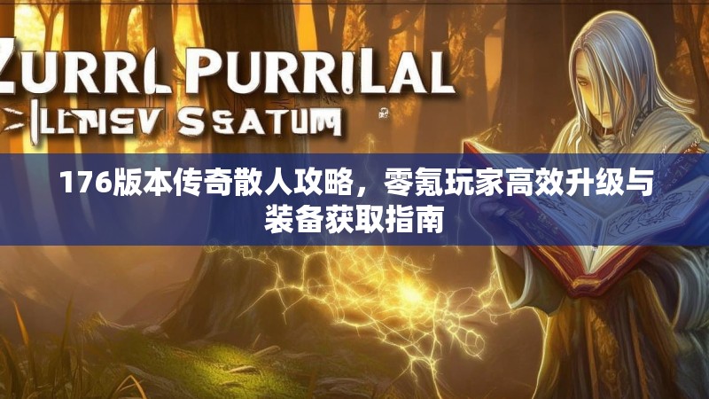 176版本传奇散人攻略,零氪玩家高效升级与装备获取指南