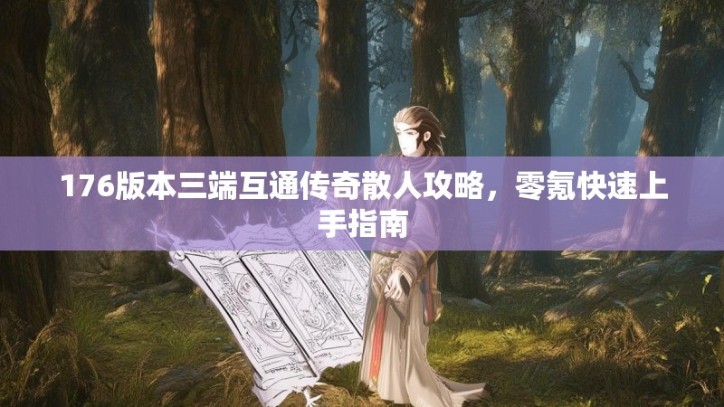 176版本三端互通传奇散人攻略,零氪快速上手指南