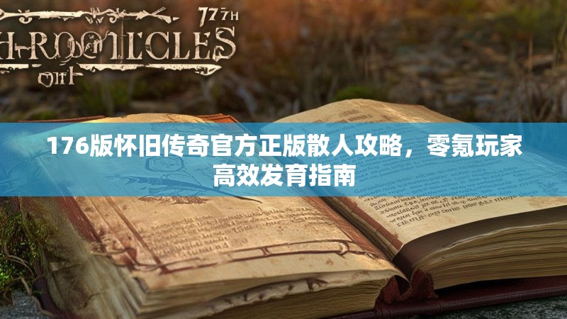 176版怀旧传奇官方正版散人攻略,零氪玩家高效发育指南