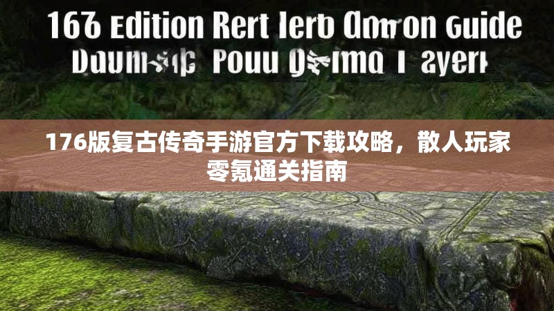 176版复古传奇手游官方下载攻略,散人玩家零氪通关指南
