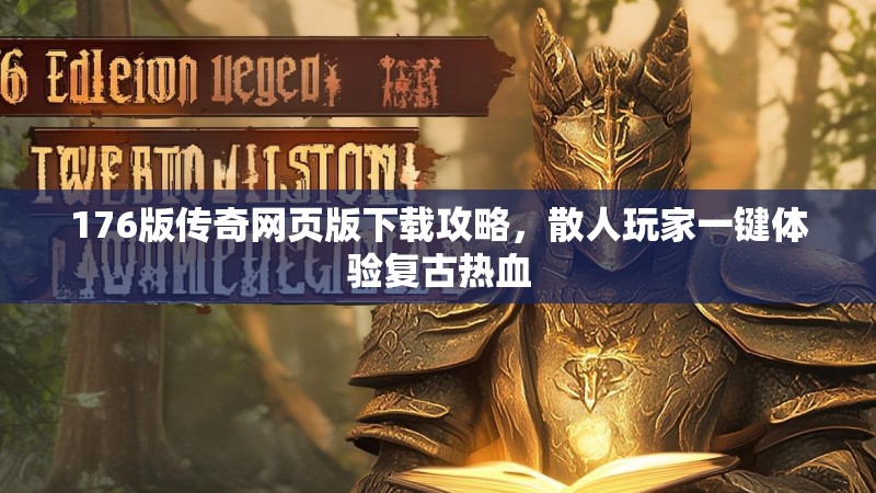 176版传奇网页版下载攻略,散人玩家一键体验复古热血