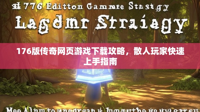 176版传奇网页游戏下载攻略,散人玩家快速上手指南