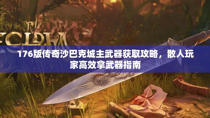 176版传奇沙巴克城主武器获取攻略,散人玩家高效拿武器指南