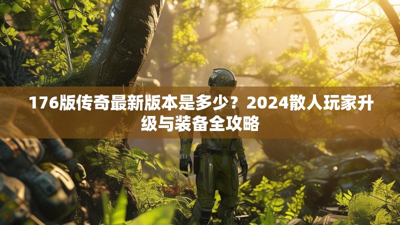 176版传奇最新版本是多少?2024散人玩家升级与装备全攻略