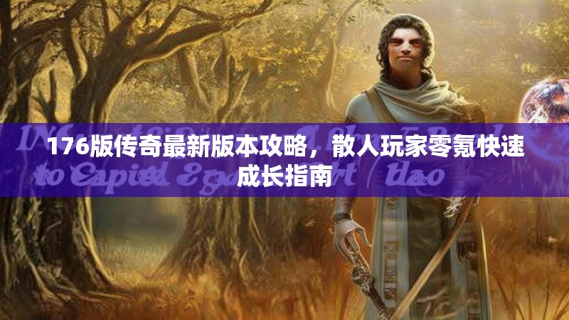 176版传奇最新版本攻略,散人玩家零氪快速成长指南