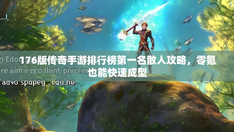 176版传奇手游排行榜第一名散人攻略,零氪也能快速成型