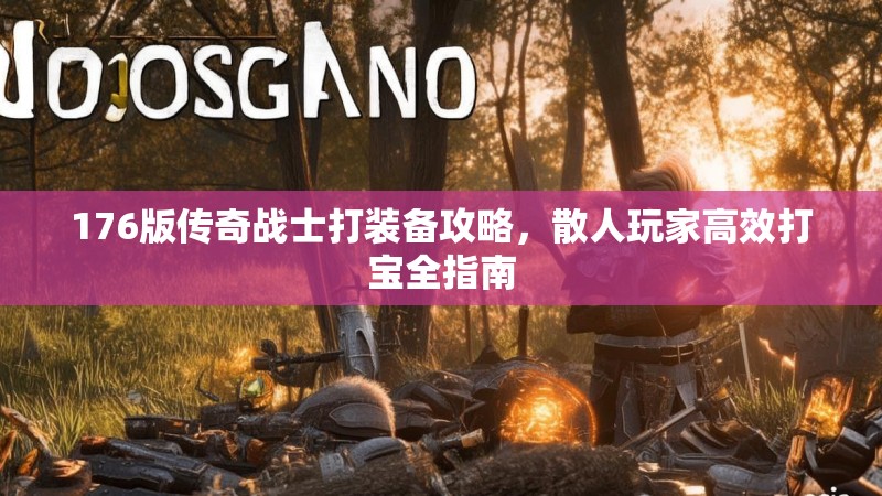 176版传奇战士打装备攻略，散人玩家高效打宝全指南