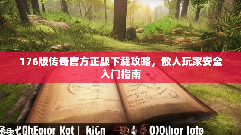 176版传奇官方正版下载攻略,散人玩家安全入门指南